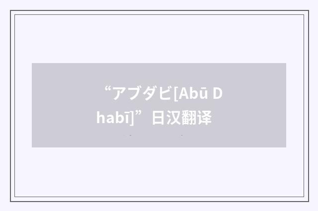 “アブダビ[Abū Dhabī]”日汉翻译