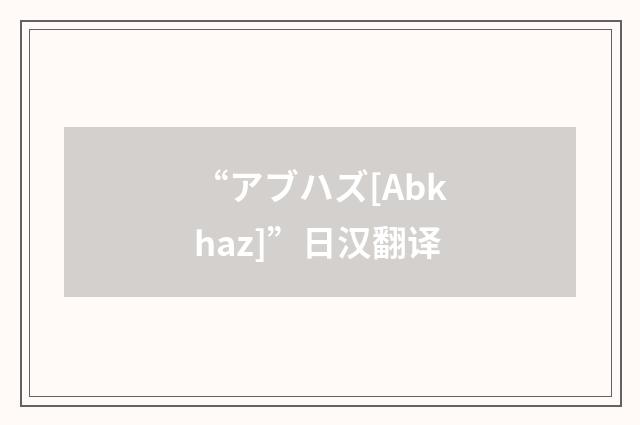 “アブハズ[Abkhaz]”日汉翻译