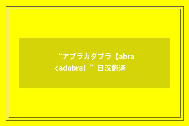 “アブラカダブラ【abracadabra】”日汉翻译
