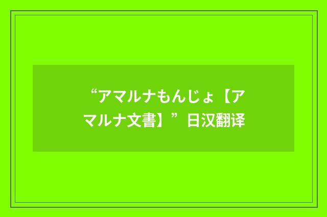 “アマルナもんじょ【アマルナ文書】”日汉翻译