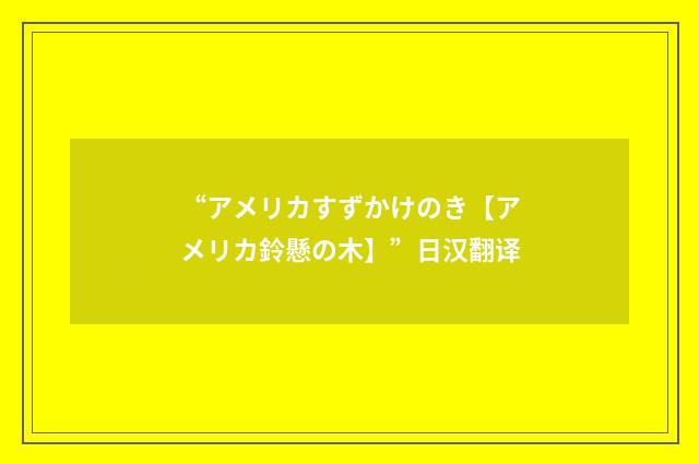 “アメリカすずかけのき【アメリカ鈴懸の木】”日汉翻译