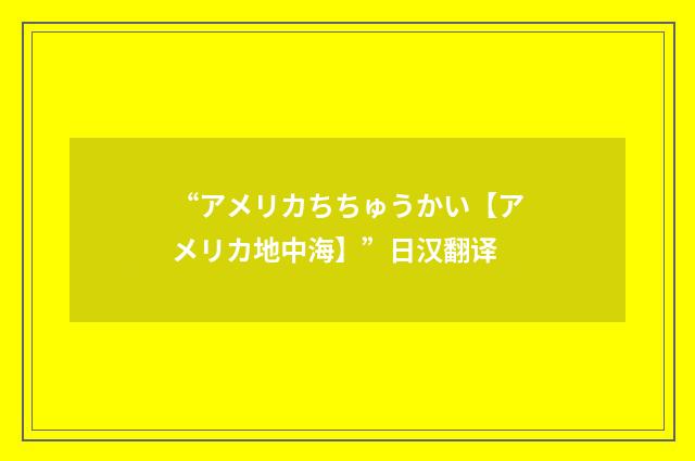 “アメリカちちゅうかい【アメリカ地中海】”日汉翻译