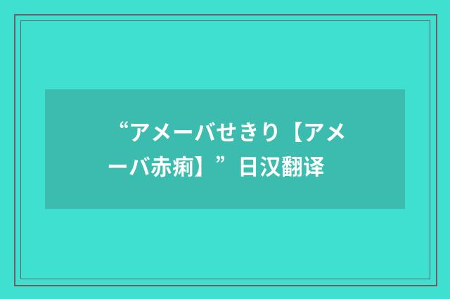 “アメーバせきり【アメーバ赤痢】”日汉翻译