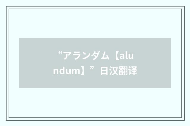 “アランダム【alundum】”日汉翻译