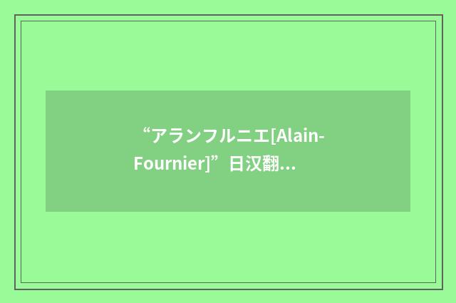 “アランフルニエ[Alain-Fournier]”日汉翻译