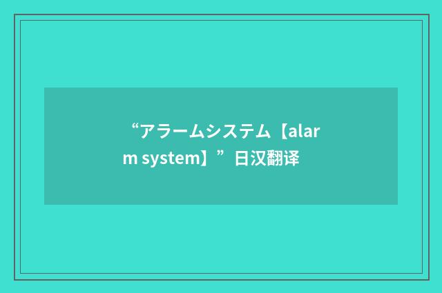 “アラームシステム【alarm system】”日汉翻译
