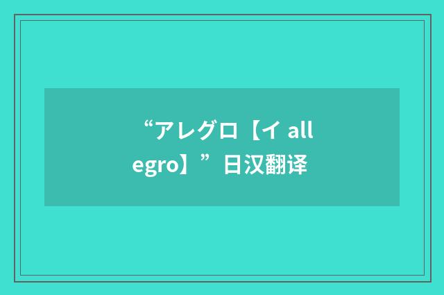 “アレグロ【イ allegro】”日汉翻译