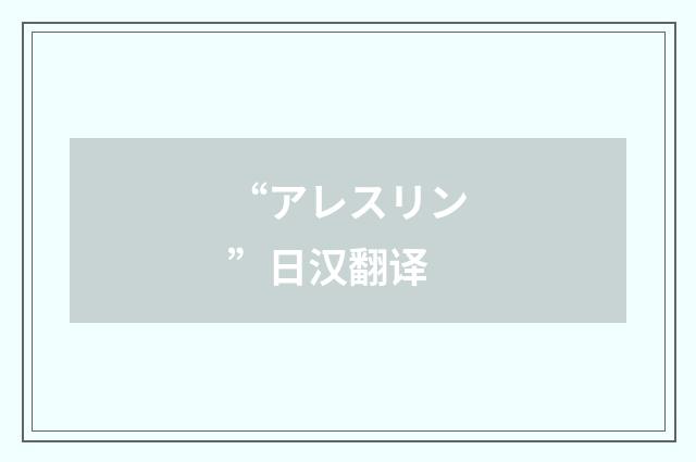 “アレスリン”日汉翻译