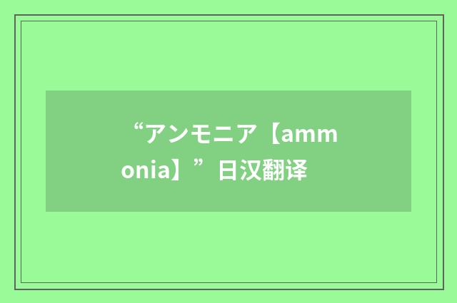 “アンモニア【ammonia】”日汉翻译