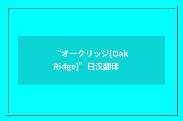 “オークリッジ[Oak Ridge]”日汉翻译