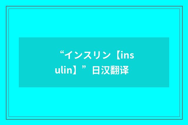 “インスリン【insulin】”日汉翻译
