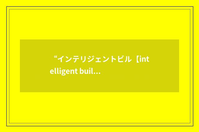 “インテリジェントビル【intelligent building】”日汉翻译