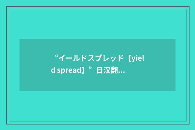 “イールドスプレッド【yield spread】”日汉翻译