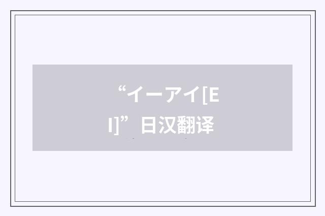 “イーアイ[EI]”日汉翻译