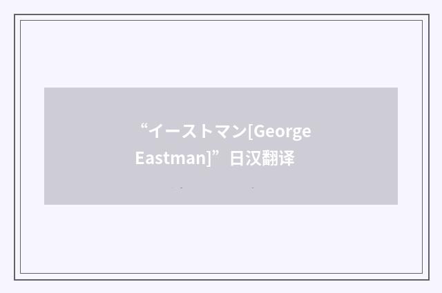 “イーストマン[George Eastman]”日汉翻译