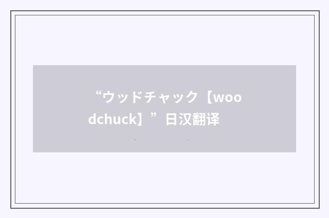 “ウッドチャック【woodchuck】”日汉翻译