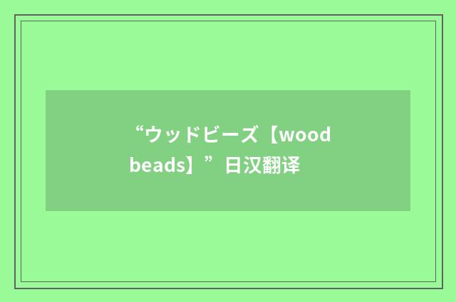 “ウッドビーズ【wood beads】”日汉翻译