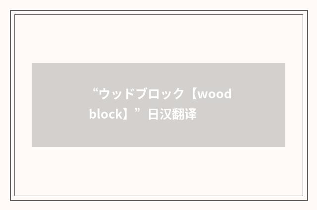 “ウッドブロック【wood block】”日汉翻译