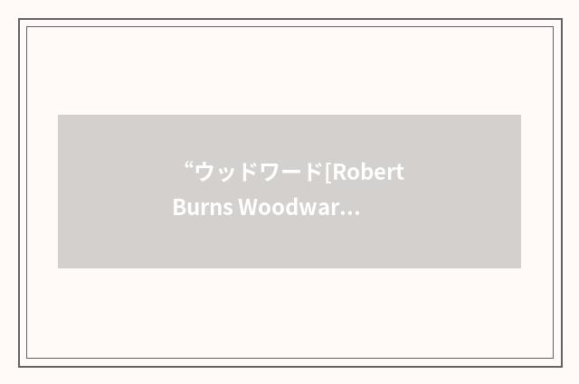 “ウッドワード[Robert Burns Woodward]”日汉翻译