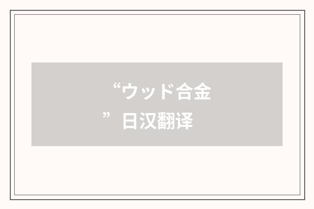 “ウッド合金”日汉翻译
