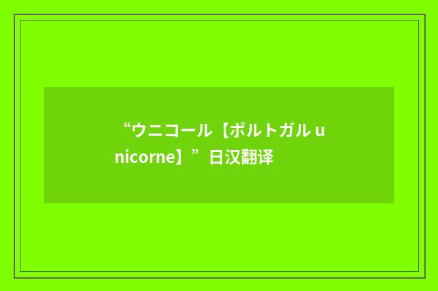 “ウニコール【ポルトガル unicorne】”日汉翻译
