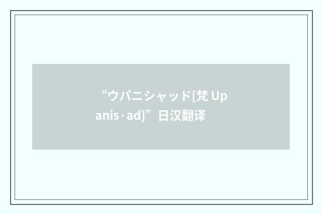 “ウパニシャッド[梵 Upanis·ad]”日汉翻译