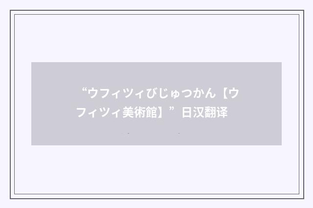 “ウフィツィびじゅつかん【ウフィツィ美術館】”日汉翻译