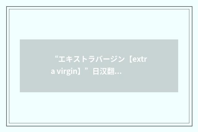 “エキストラバージン【extra virgin】”日汉翻译