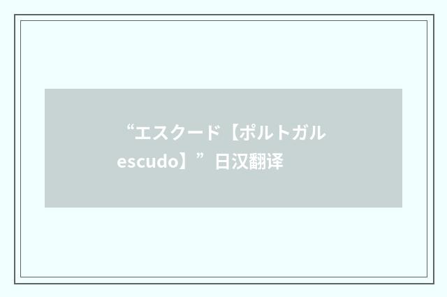 “エスクード【ポルトガル escudo】”日汉翻译