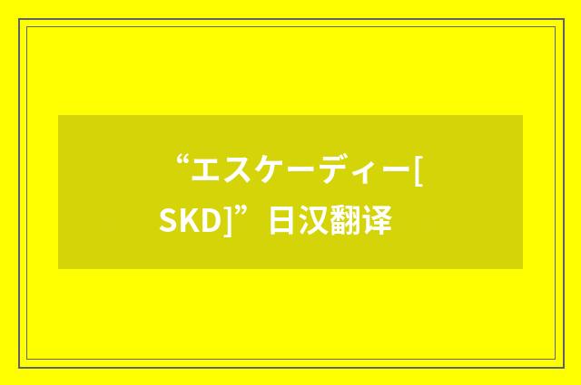 “エスケーディー[SKD]”日汉翻译