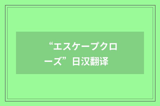 “エスケープクローズ”日汉翻译