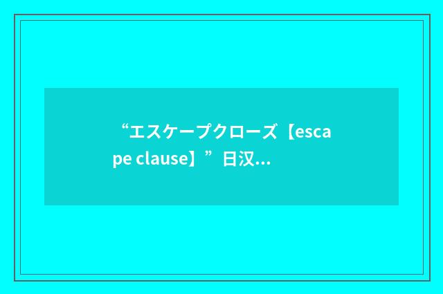 “エスケープクローズ【escape clause】”日汉翻译