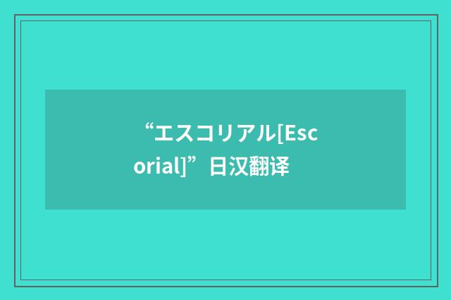 “エスコリアル[Escorial]”日汉翻译