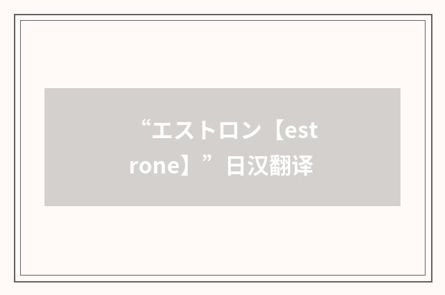 “エストロン【estrone】”日汉翻译