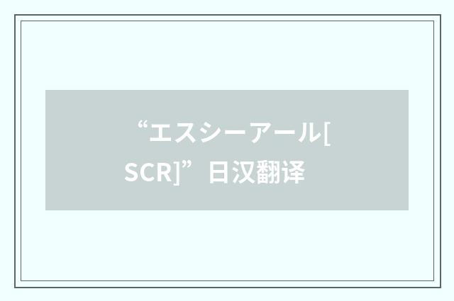 “エスシーアール[SCR]”日汉翻译
