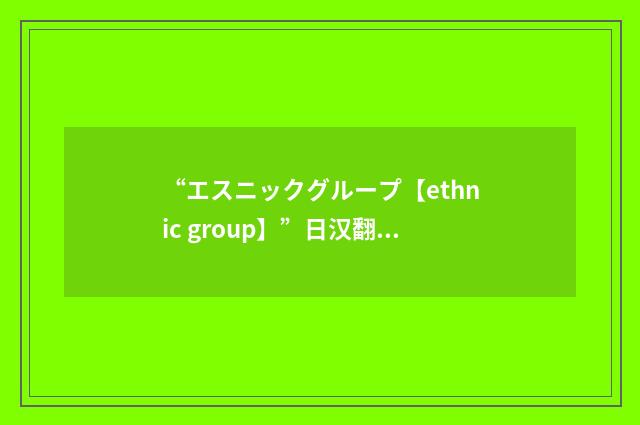 “エスニックグループ【ethnic group】”日汉翻译