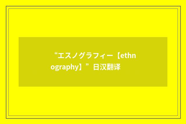 “エスノグラフィー【ethnography】”日汉翻译