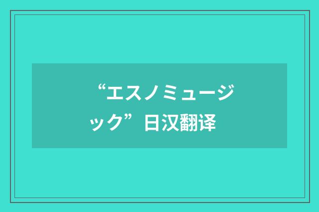 “エスノミュージック”日汉翻译