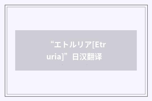 “エトルリア[Etruria]”日汉翻译