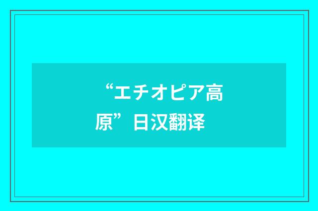 “エチオピア高原”日汉翻译
