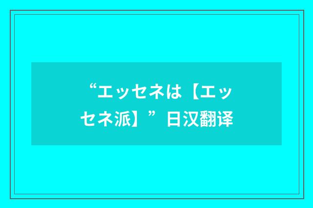 “エッセネは【エッセネ派】”日汉翻译