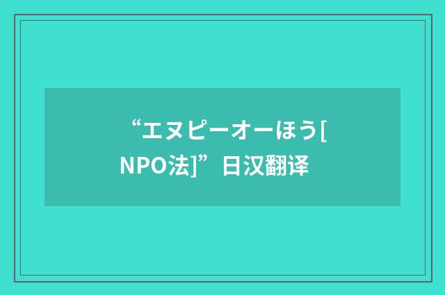 “エヌピーオーほう[NPO法]”日汉翻译