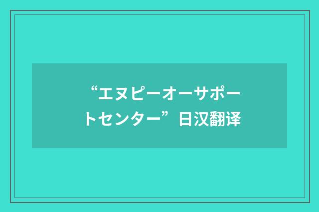 “エヌピーオーサポートセンター”日汉翻译