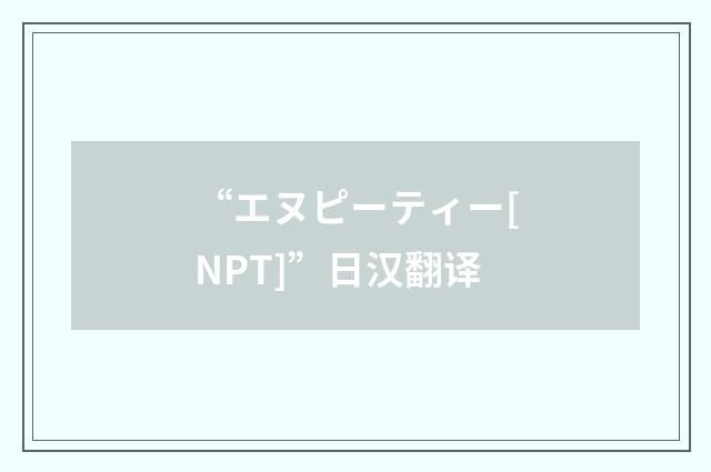 “エヌピーティー[NPT]”日汉翻译
