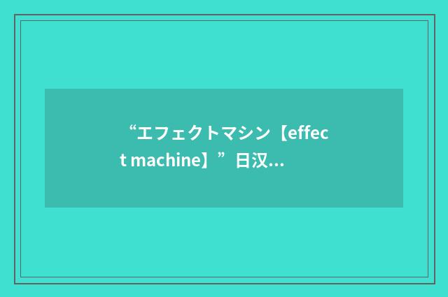 “エフェクトマシン【effect machine】”日汉翻译