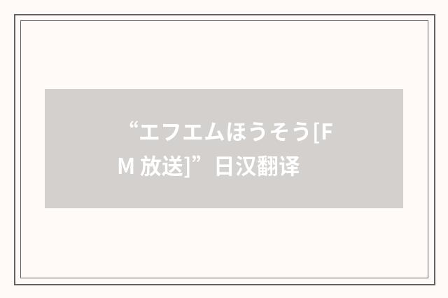 “エフエムほうそう[FM 放送]”日汉翻译
