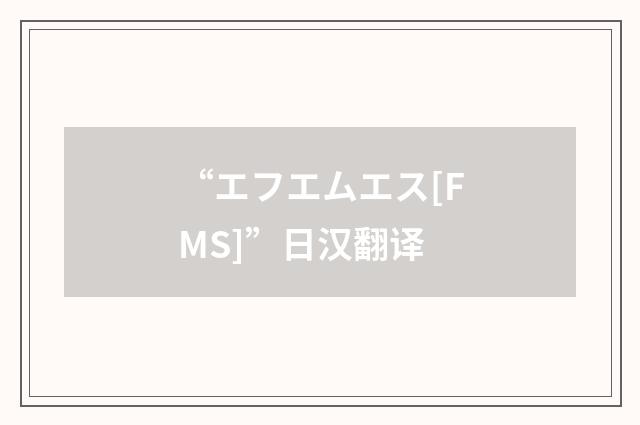 “エフエムエス[FMS]”日汉翻译