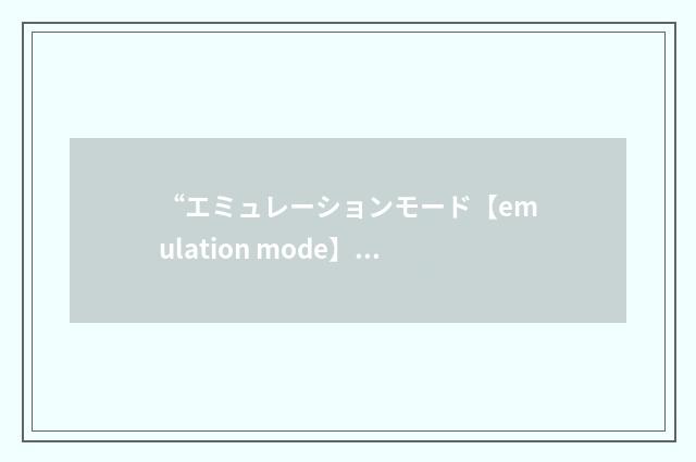“エミュレーションモード【emulation mode】”日汉翻译