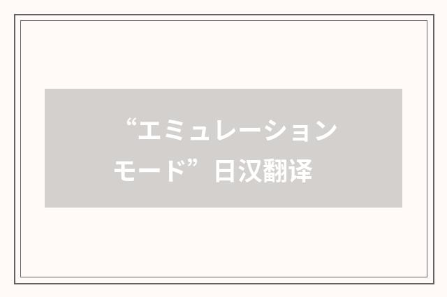 “エミュレーションモード”日汉翻译