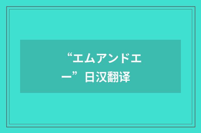 “エムアンドエー”日汉翻译